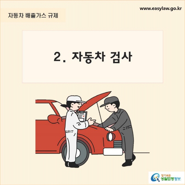 자동차 배출가스 규제
2. 자동차 검사 
찾기쉬운 생활법령정보 로고
www.easylaw.go.kr

